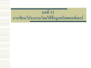 บทที่ 11 การเขียนโปรแกรมโดยใช้ข้อมูลชนิดพอยท์เตอร์