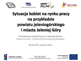 Powiatowy Urząd Pracy w Jeleniej Górze Elżbieta Lemańska – kierownik Centrum Aktywizacji Zawodowej