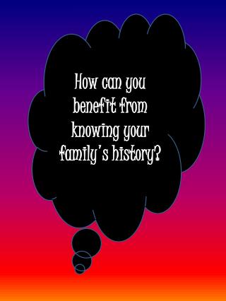 How can you benefit from knowing your family's history?