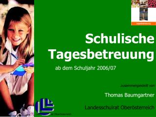 Schulische Tagesbetreuung ab dem Schuljahr 2006/07 zusammengestellt von Thomas Baumgartner