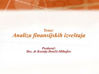 Tema : Analiza finansijskih izveštaja Predavač: Doc. dr Ksenija Denčić-Mihajlov