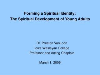 Forming a Spiritual Identity: The Spiritual Development of Young Adults Dr. Preston VanLoon
