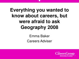 Everything you wanted to know about careers, but were afraid to ask Geography 2008