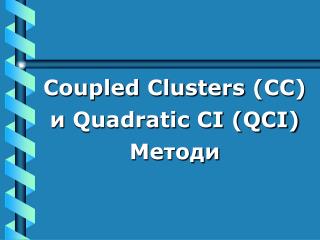 Coupled Clusters (СС) и Quadratic CI (QCI) Методи