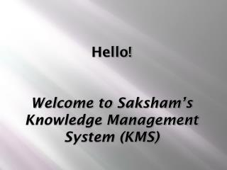 Hello! Welcome to Saksham’s Knowledge Management System (KMS)
