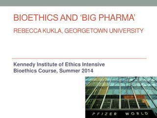Bioethics and ‘big pharma ’ Rebecca Kukla, Georgetown University