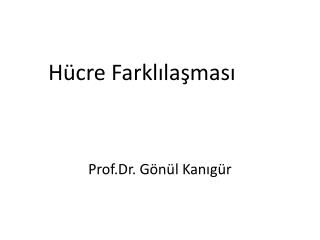 Hücre Farklılaşması Prof.Dr . Gönül Kanıgür