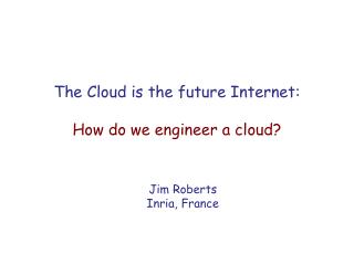 The Cloud is the future Internet: How do we engineer a cloud?