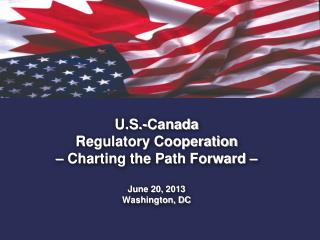 U.S.-Canada Regulatory Cooperation – Charting the Path Forward – June 20, 2013 Washington, DC