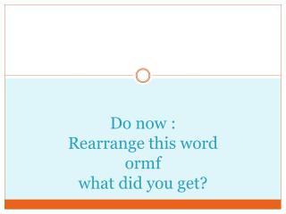 Do now : Rearrange this word ormf what did you get?