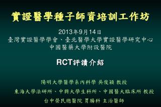 實證醫學種子師資培訓工作坊 2013 年 9 月 14 日 臺灣實證醫學學會 、 臺北醫學大學實證醫學研究中心 中國醫藥大學附設醫院 RCT 評讀介紹