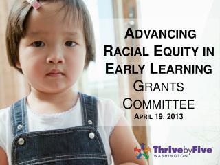Advancing Racial Equity in Early Learning Grants Committee April 19, 2013