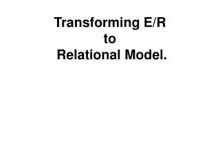Transforming E/R to Relational Model.