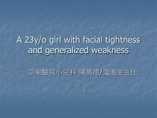 A 23y/o girl with facial tightness and generalized weakness