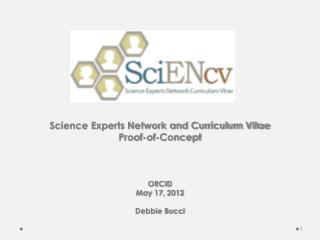 Science Experts Network and Curriculum Vitae Proof-of-Concept ORCID May 17, 2012 Debbie Bucci