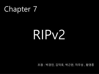 Chapter 7 RIPv2 조원 : 박경민 , 김덕호 , 박근완 , 차무성 , 황영종