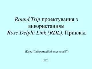 Round Trip проектування з в икористанням Rose Delphi Link ( RDL ) . Приклад