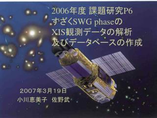 2006 年度 課題研究 P6 すざく SWG phase の XIS 観測データの解析 及びデータベースの作成