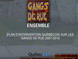 PLAN D’INTERVENTION QUÉBÉCOIS SUR LES GANGS DE RUE 2007-2010