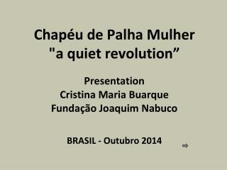 Chapéu de Palha Mulher &quot;a quiet revolution ” Presentation Cristina Maria Buarque