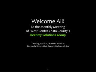 Welcome All! To the Monthly Meeting of West Contra Costa County’s Reentry Solutions Group