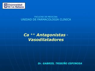 FACULTAD DE MEDICINA UNIDAD DE FARMACOLOGIA CLINICA Ca ++ Antagonistas - Vasodilatadores
