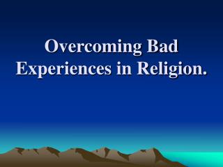 Overcoming Bad Experiences in Religion.