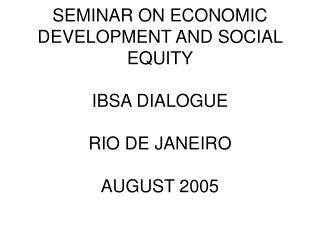 SEMINAR ON ECONOMIC DEVELOPMENT AND SOCIAL EQUITY IBSA DIALOGUE RIO DE JANEIRO AUGUST 2005