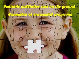 Pediatric palliative care on the ground Examples of successful programs