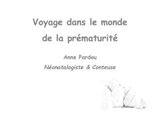 Voyage dans le monde de la prématurité Anne Pardou Néonatalogiste &amp; Conteuse