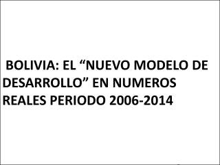 BOLIVIA: EL “NUEVO MODELO DE DESARROLLO” EN NUMEROS REALES PERIODO 2006-2014