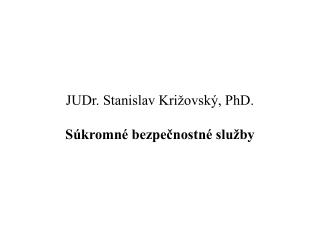 JUDr. Stanislav Križovský, PhD. Súkromné bezpečnostné služby