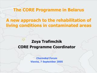 Zoya Trafimchik CORE Programme Coordinator Chernobyl Forum Vienna, 7 September 2005