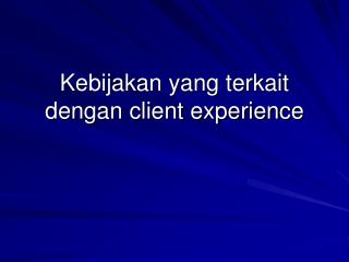Kebijakan yang terkait dengan client experience