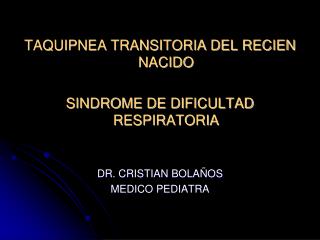 TAQUIPNEA TRANSITORIA DEL RECIEN NACIDO SINDROME DE DIFICULTAD RESPIRATORIA DR. CRISTIAN BOLAÑOS