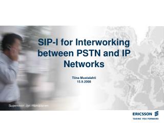 SIP-I for Interworking between PSTN and IP Networks Tiina Mustalahti 15.9.2008