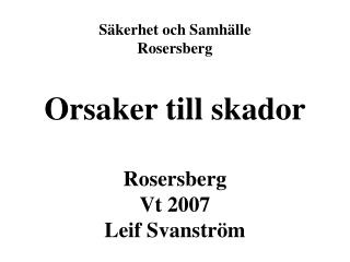 Säkerhet och Samhälle Rosersberg Orsaker till skador Rosersberg Vt 2007 Leif Svanström
