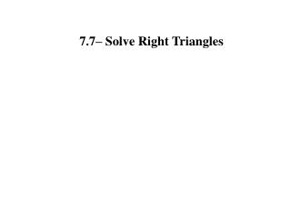 7.7– Solve Right Triangles