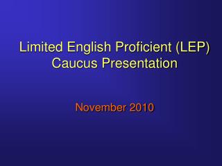 Limited English Proficient (LEP) Caucus Presentation November 2010