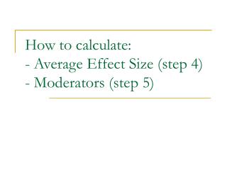 How to calculate: - Average Effect Size (step 4) - Moderators (step 5)