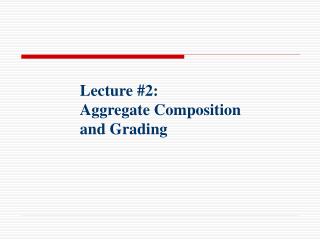 Lecture #2: Aggregate Composition and Grading