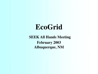 EcoGrid SEEK All Hands Meeting February 2003 Albuquerque, NM