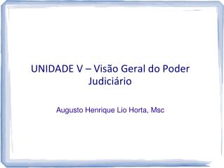 UNIDADE V – Visão Geral do Poder Judiciário Augusto Henrique Lio Horta, Msc