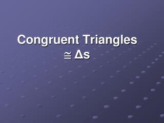 Congruent Triangles  Δ s