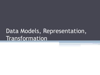Data Models, Representation, Transformation
