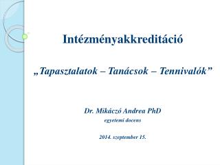 Intézményakkreditáció „Tapasztalatok – Tanácsok – Tennivalók” Dr. Mikáczó Andrea PhD