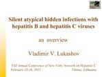 Silent atypical hidden infections with hepatitis B and hepatitis C viruses an overview Vladimir V. Lukashov VIII An