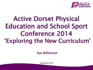Active Dorset Physical Education and School Sport Conference 2014 ‘Exploring the New Curriculum'