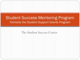 Student Success Mentoring Program Formerly the Student Support Grants Program