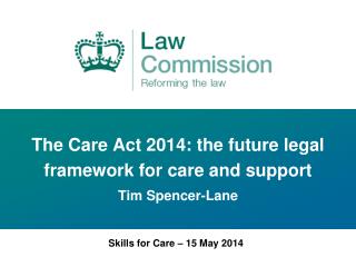 The Care Act 2014: the future legal framework for care and support Tim Spencer-Lane